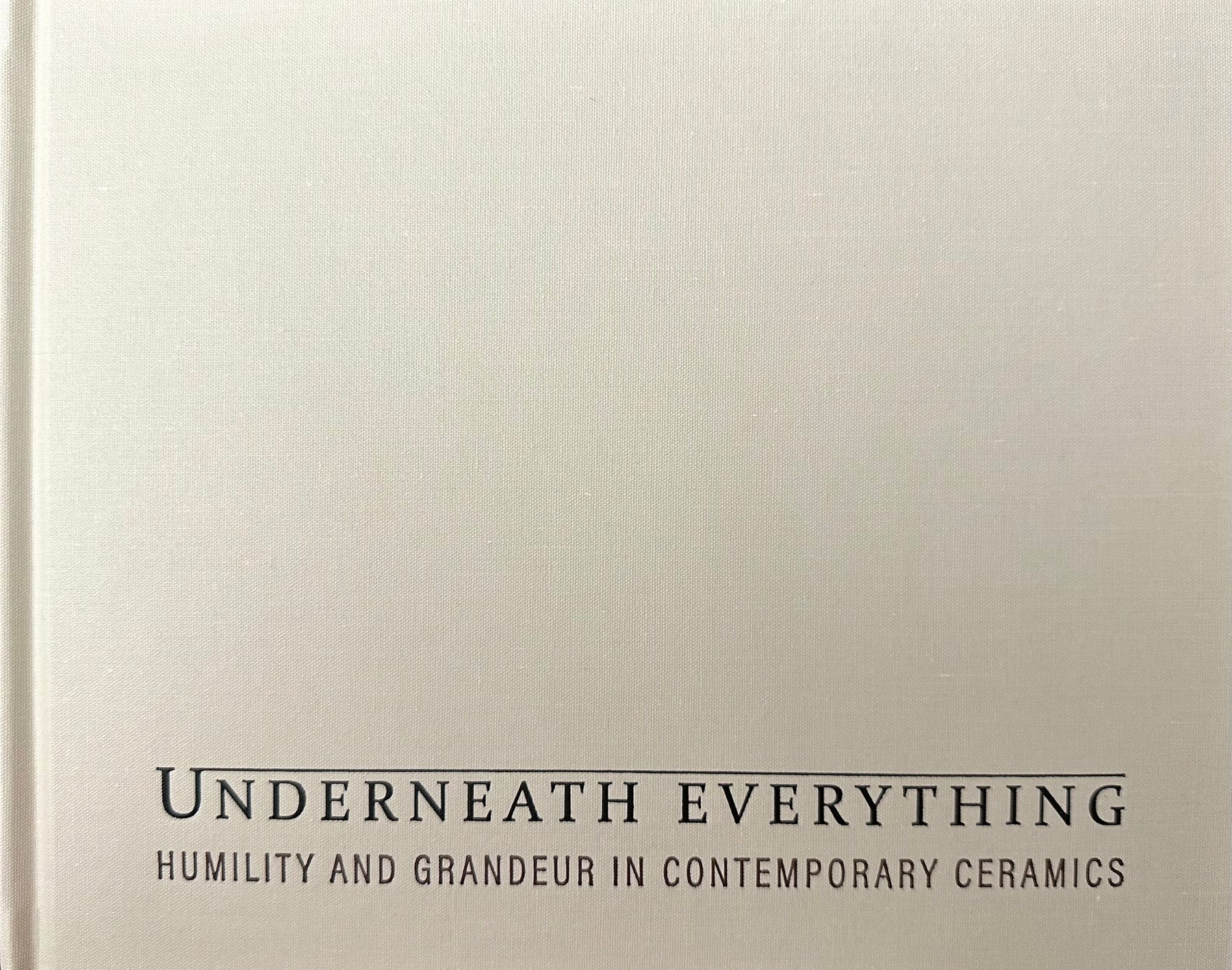 Underneath Everything: Humility and Grandeur in Contemporary Ceramics Book