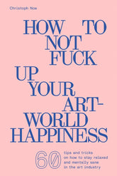 How to Not Fuck Up Your Art-World Happiness Book