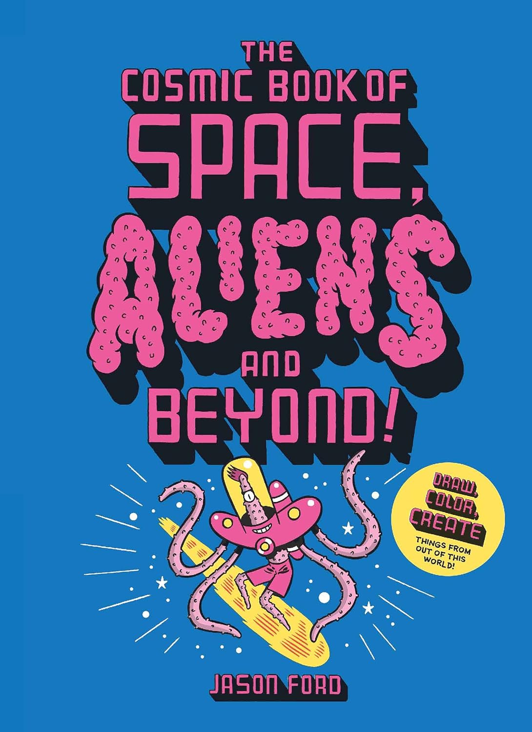 The Cosmic Book of Space, Aliens and Beyond: Draw, Colour, Create Things From Out of This World!