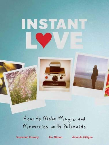 Instant Love: How to Make Magic and Memories with Polaroids